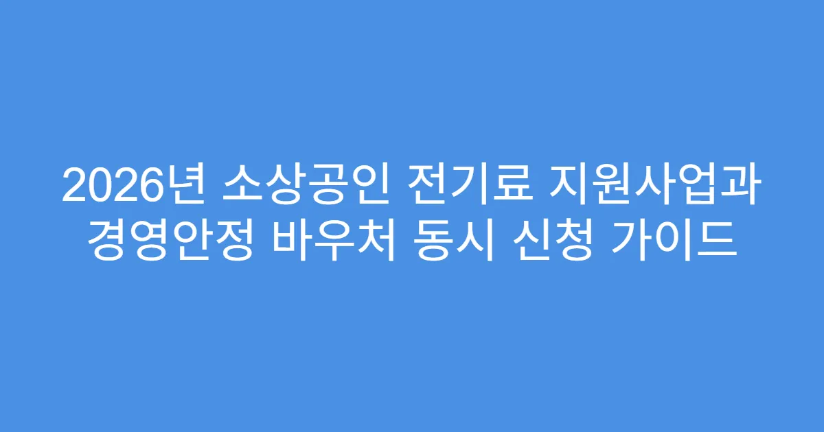 2026년 소상공인 전기료 지원사업과 경영안정 바우처 동시 신청 가이드