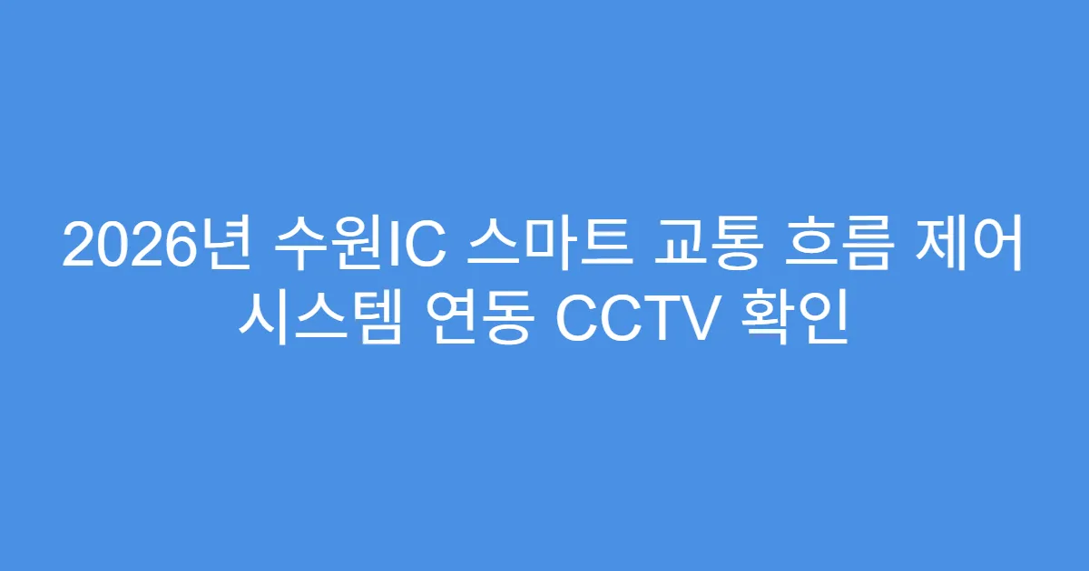 2026년 수원IC 스마트 교통 흐름 제어 시스템 연동 CCTV 확인