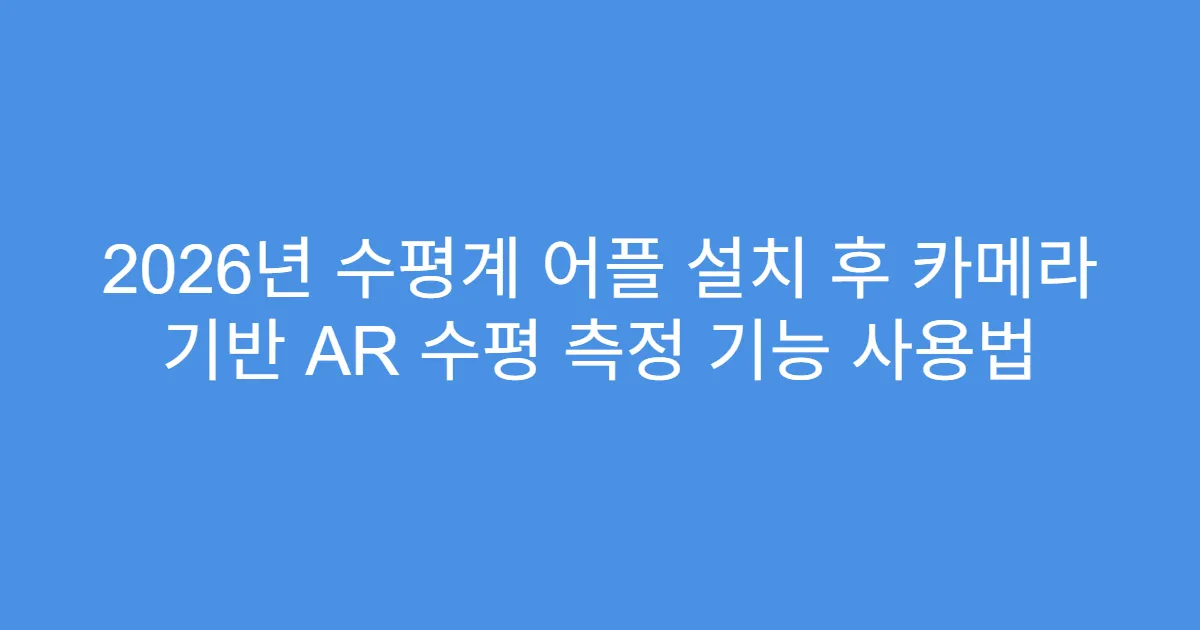 2026년 수평계 어플 설치 후 카메라 기반 AR 수평 측정 기능 사용법
