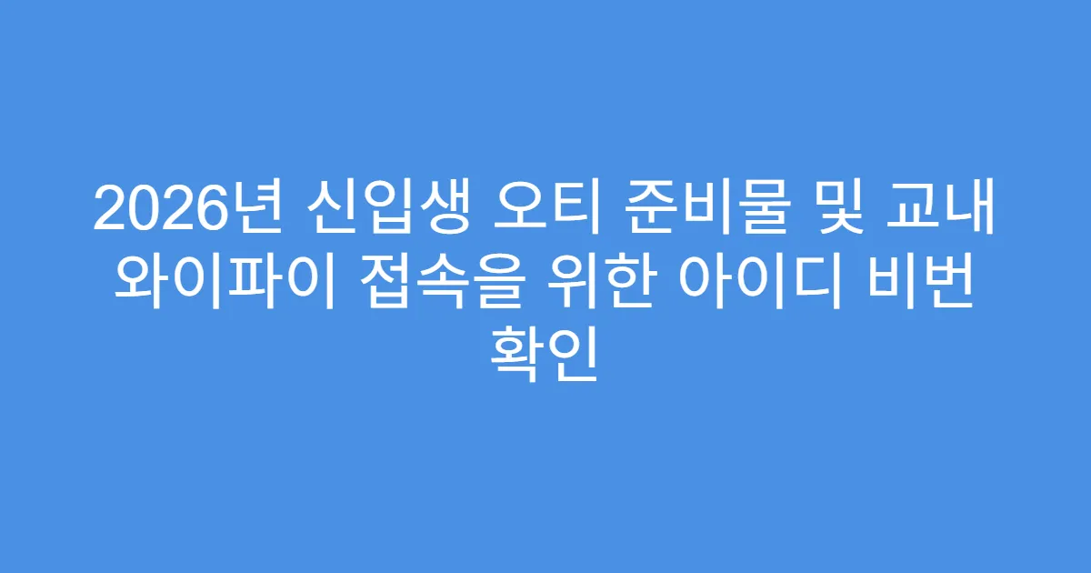 2026년 신입생 오티 준비물 및 교내 와이파이 접속을 위한 아이디 비번 확인