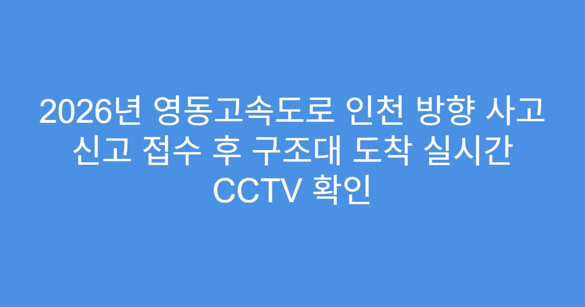2026년 영동고속도로 인천 방향 사고 신고 접수 후 구조대 도착 실시간 CCTV 확인