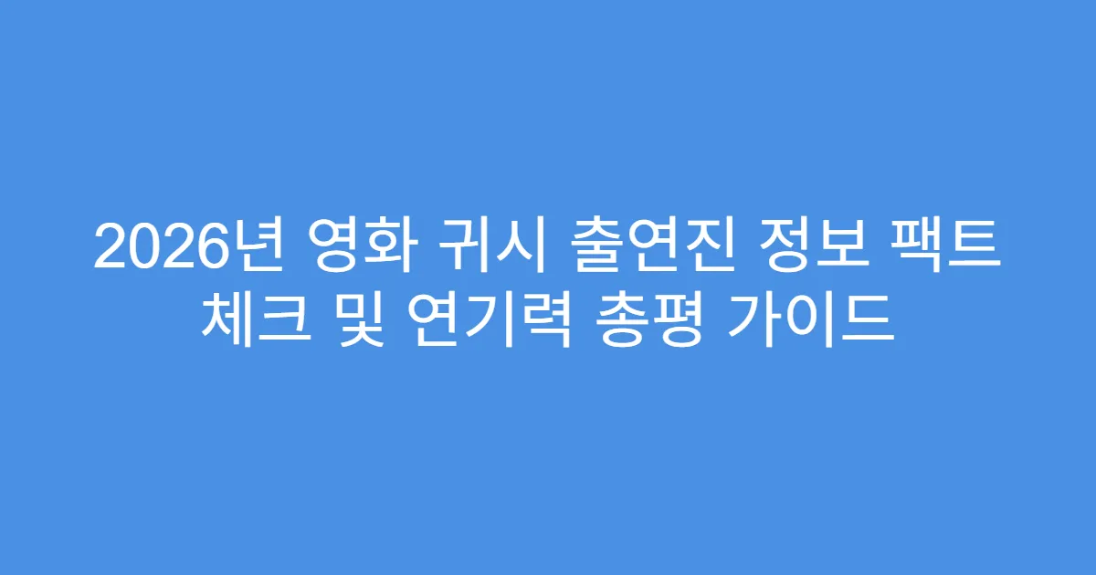 2026년 영화 귀시 출연진 정보 팩트 체크 및 연기력 총평 가이드