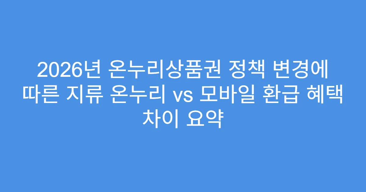 2026년 온누리상품권 정책 변경에 따른 지류 온누리 vs 모바일 환급 혜택 차이 요약