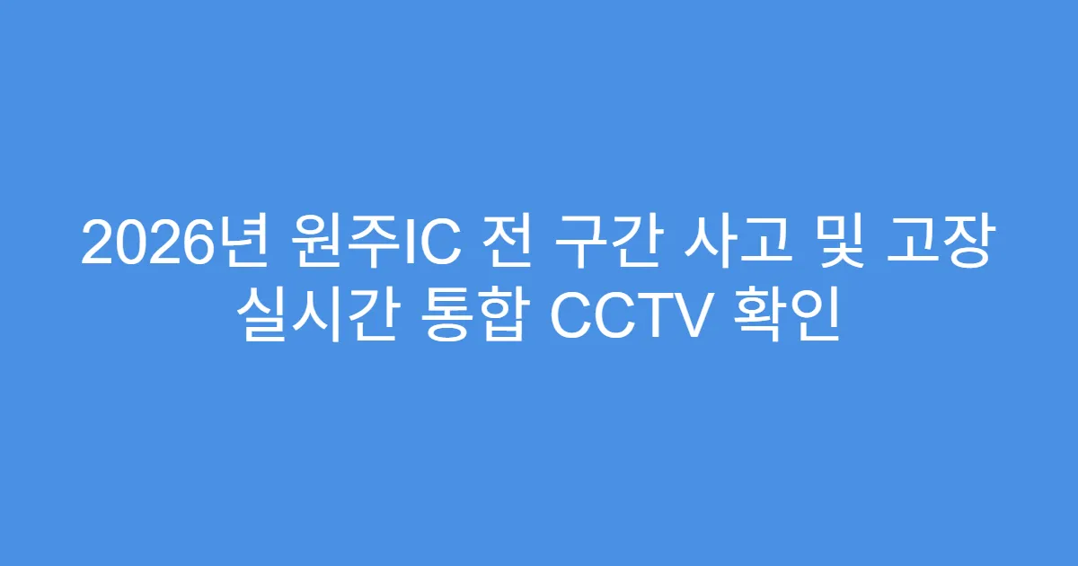 2026년 원주IC 전 구간 사고 및 고장 실시간 통합 CCTV 확인