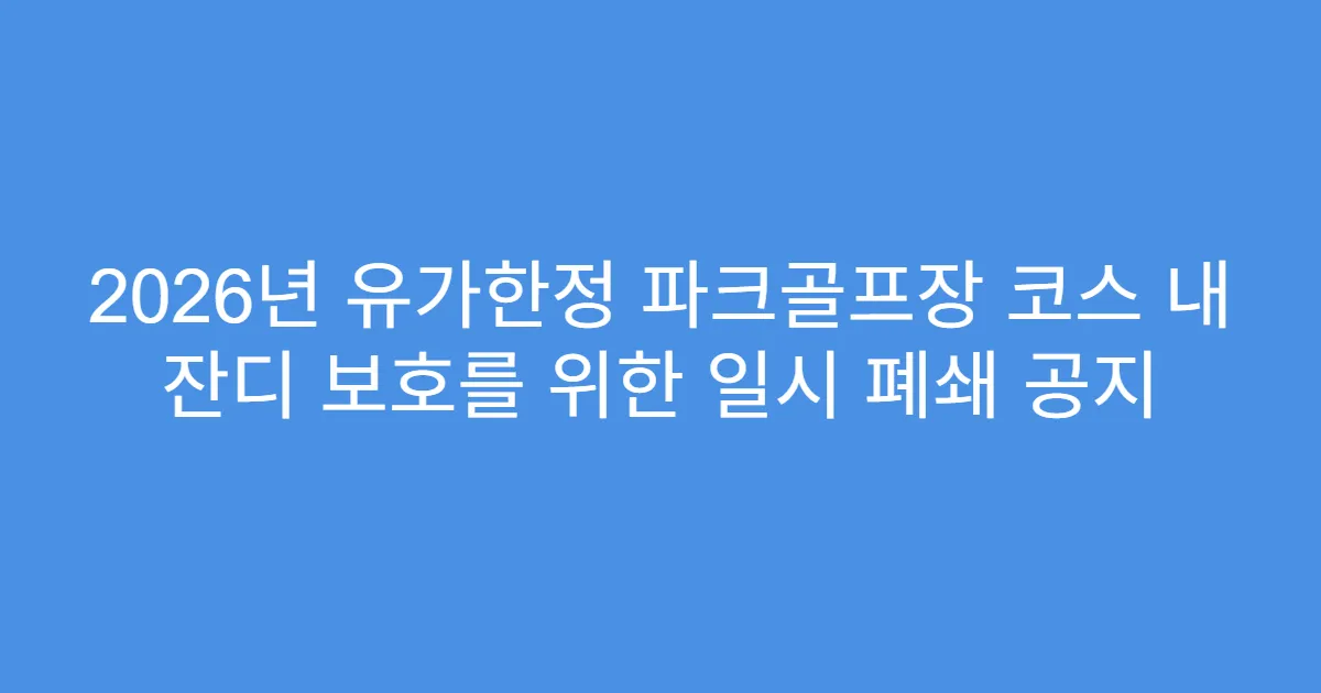 2026년 유가한정 파크골프장 코스 내 잔디 보호를 위한 일시 폐쇄 공지