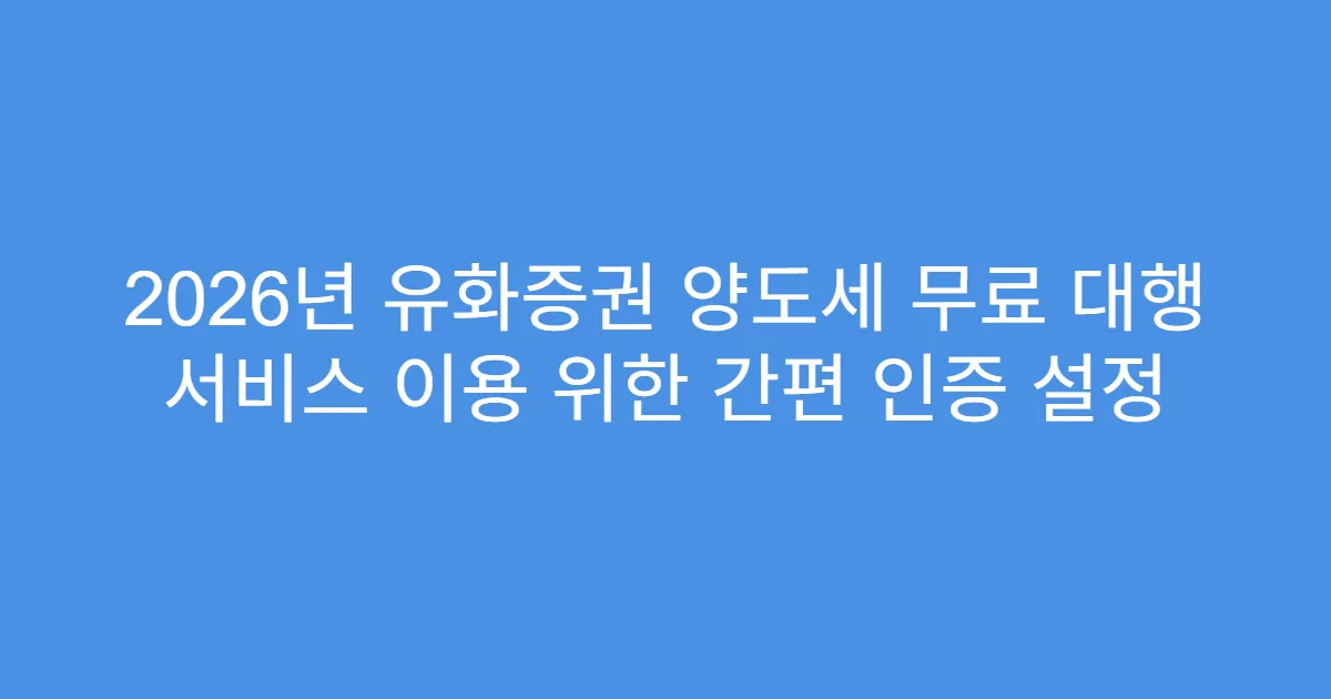 2026년 유화증권 양도세 무료 대행 서비스 이용 위한 간편 인증 설정