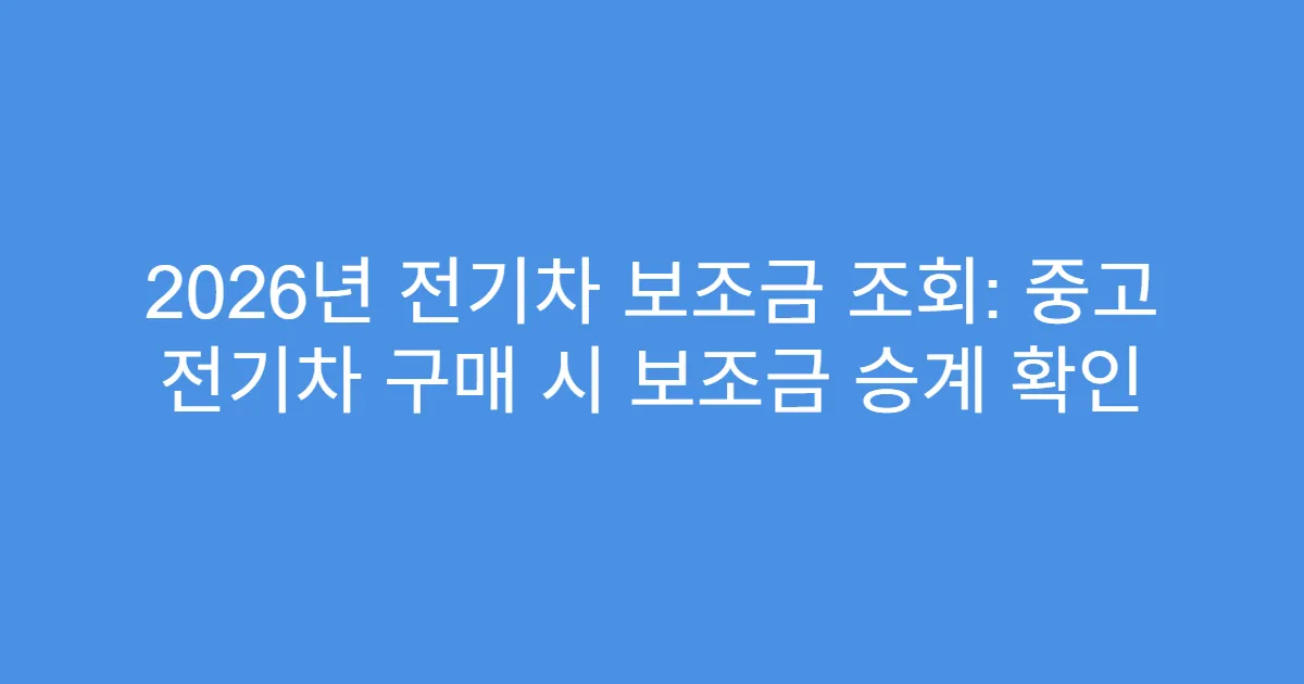 2026년 전기차 보조금 조회: 중고 전기차 구매 시 보조금 승계 확인
