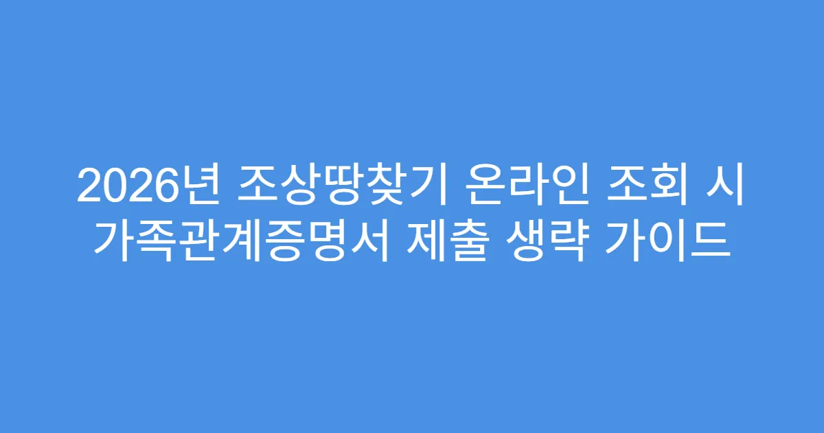 2026년 조상땅찾기 온라인 조회 시 가족관계증명서 제출 생략 가이드