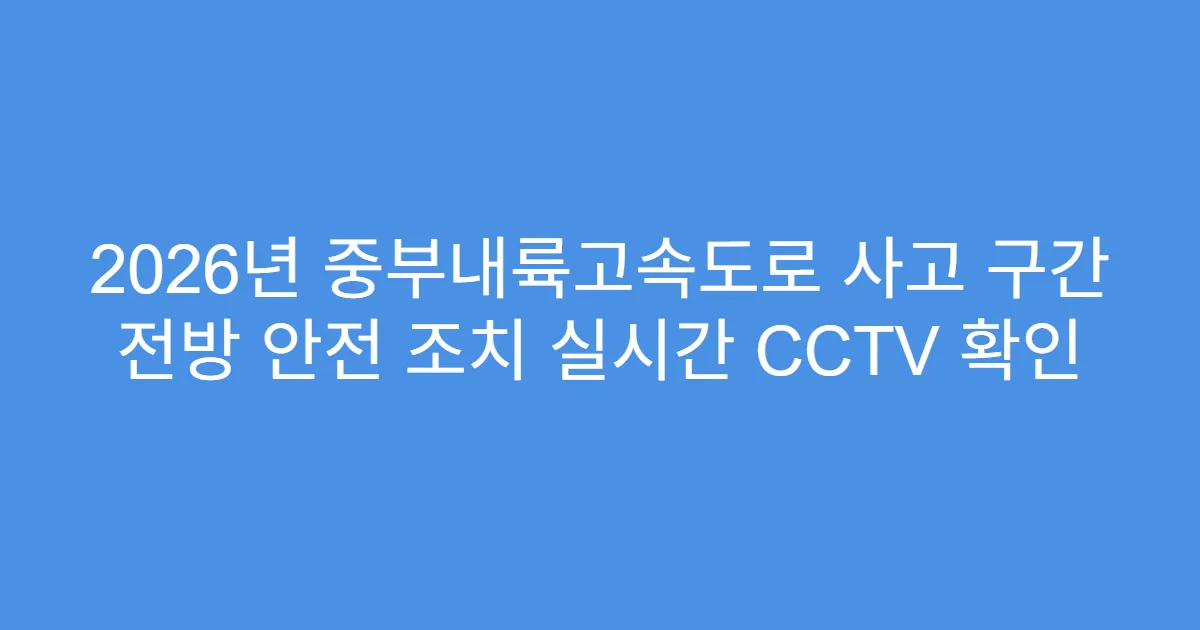 2026년 중부내륙고속도로 사고 구간 전방 안전 조치 실시간 CCTV 확인