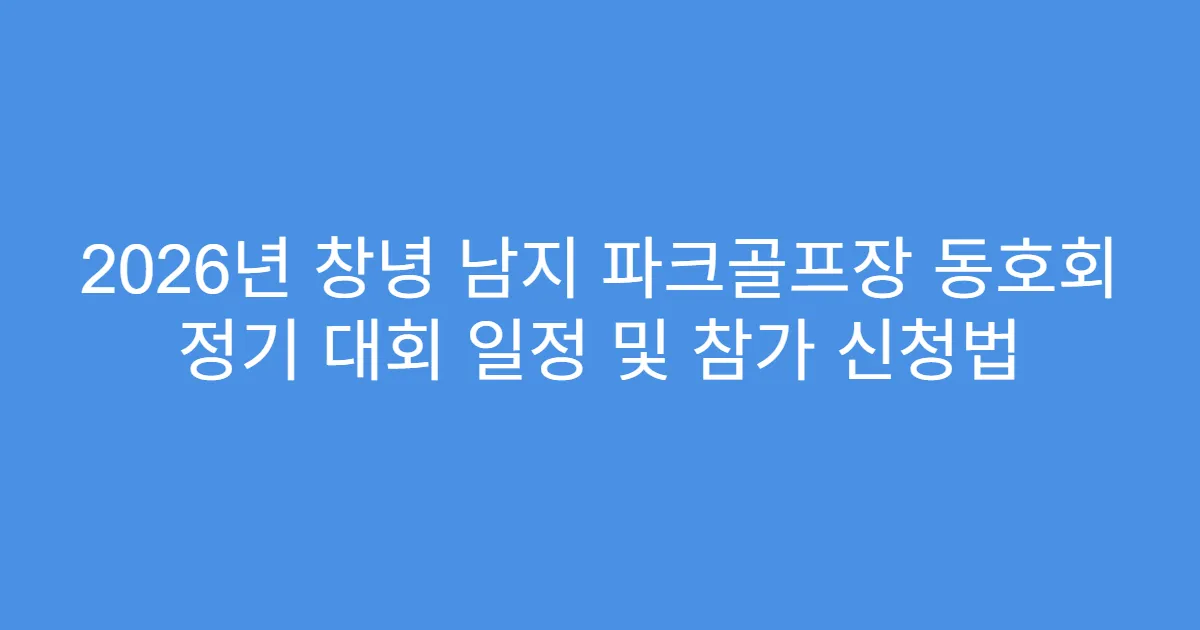 2026년 창녕 남지 파크골프장 동호회 정기 대회 일정 및 참가 신청법