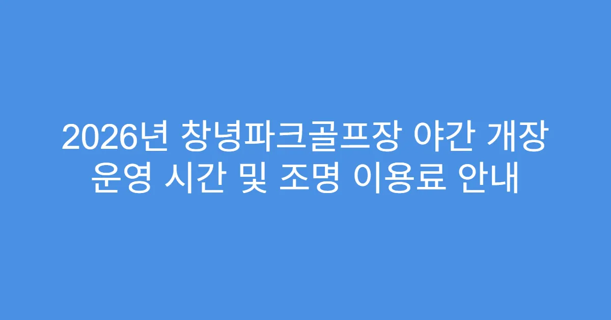 2026년 창녕파크골프장 야간 개장 운영 시간 및 조명 이용료 안내