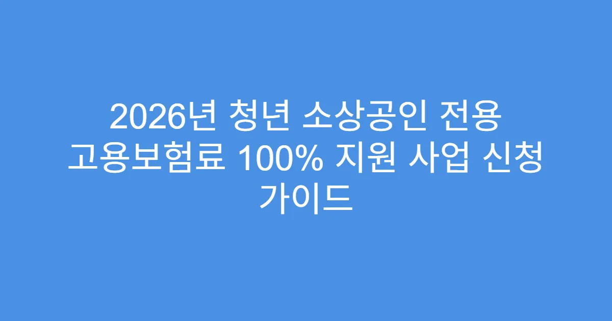 2026년 청년 소상공인 전용 고용보험료 100% 지원 사업 신청 가이드