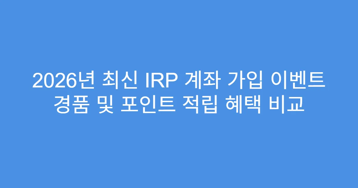 2026년 최신 IRP 계좌 가입 이벤트 경품 및 포인트 적립 혜택 비교