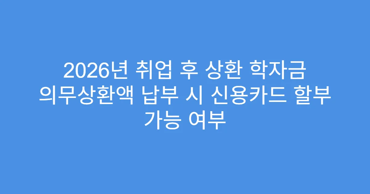 2026년 취업 후 상환 학자금 의무상환액 납부 시 신용카드 할부 가능 여부