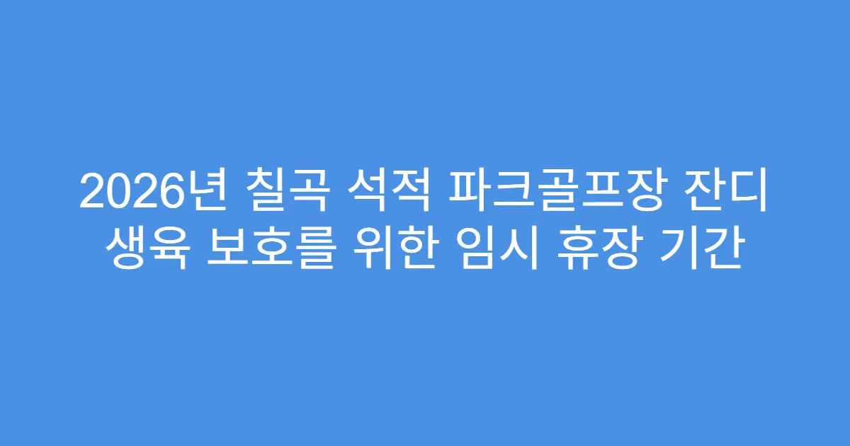 2026년 칠곡 석적 파크골프장 잔디 생육 보호를 위한 임시 휴장 기간