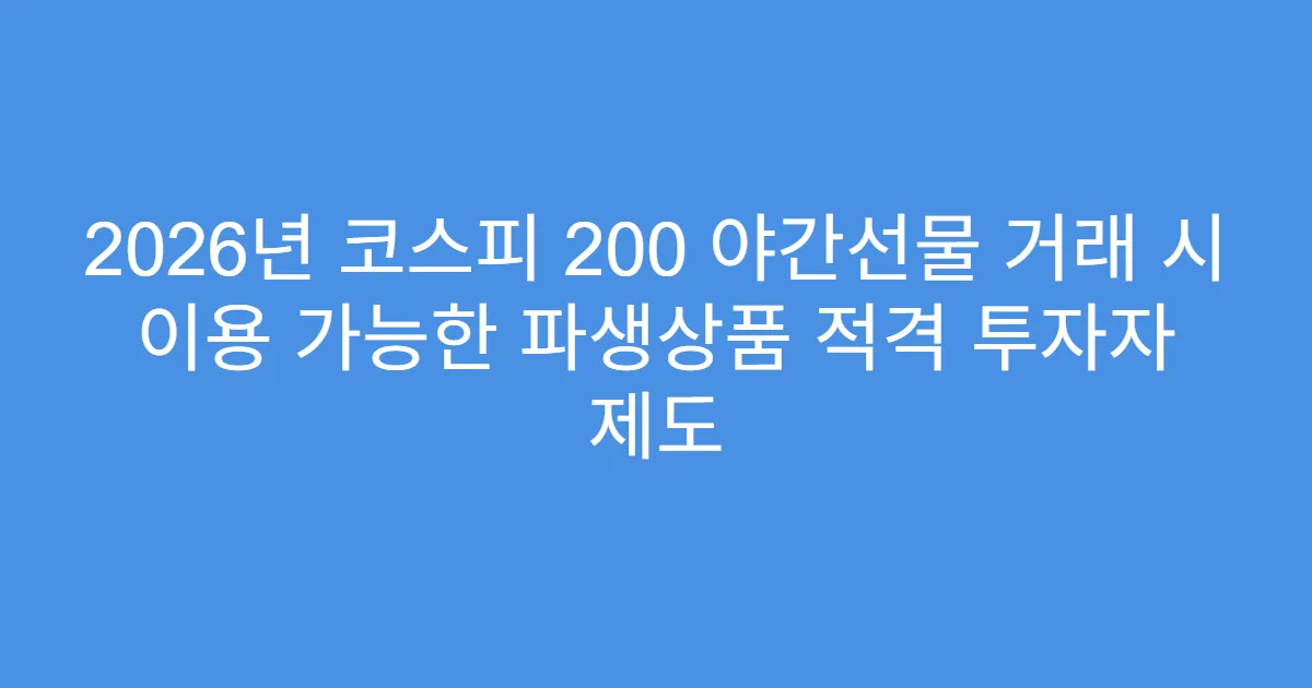 2026년 코스피 200 야간선물 거래 시 이용 가능한 파생상품 적격 투자자 제도