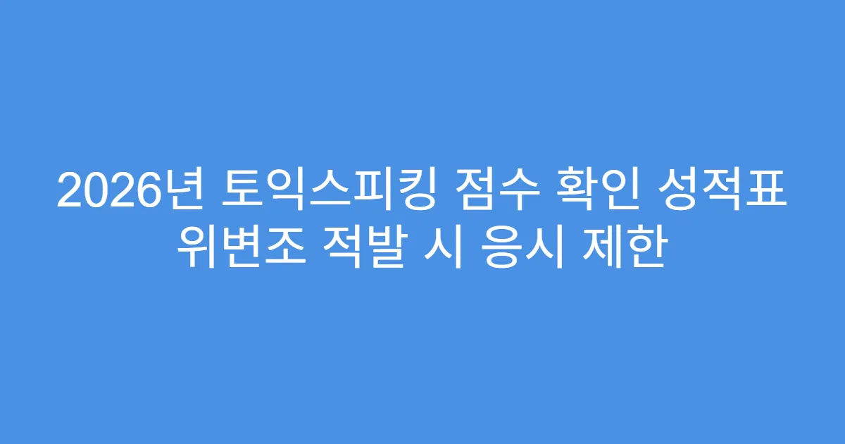 2026년 토익스피킹 점수 확인 성적표 위변조 적발 시 응시 제한