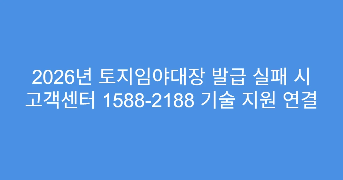 2026년 토지임야대장 발급 실패 시 고객센터 1588-2188 기술 지원 연결