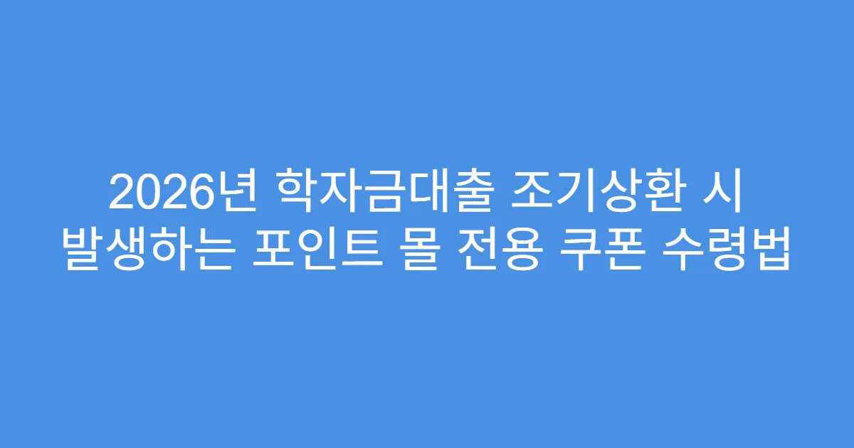 2026년 학자금대출 조기상환 시 발생하는 포인트 몰 전용 쿠폰 수령법