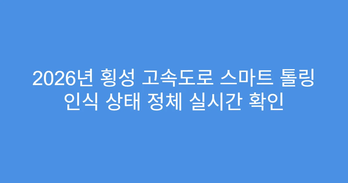 2026년 횡성 고속도로 스마트 톨링 인식 상태 정체 실시간 확인