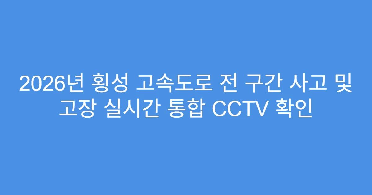 2026년 횡성 고속도로 전 구간 사고 및 고장 실시간 통합 CCTV 확인