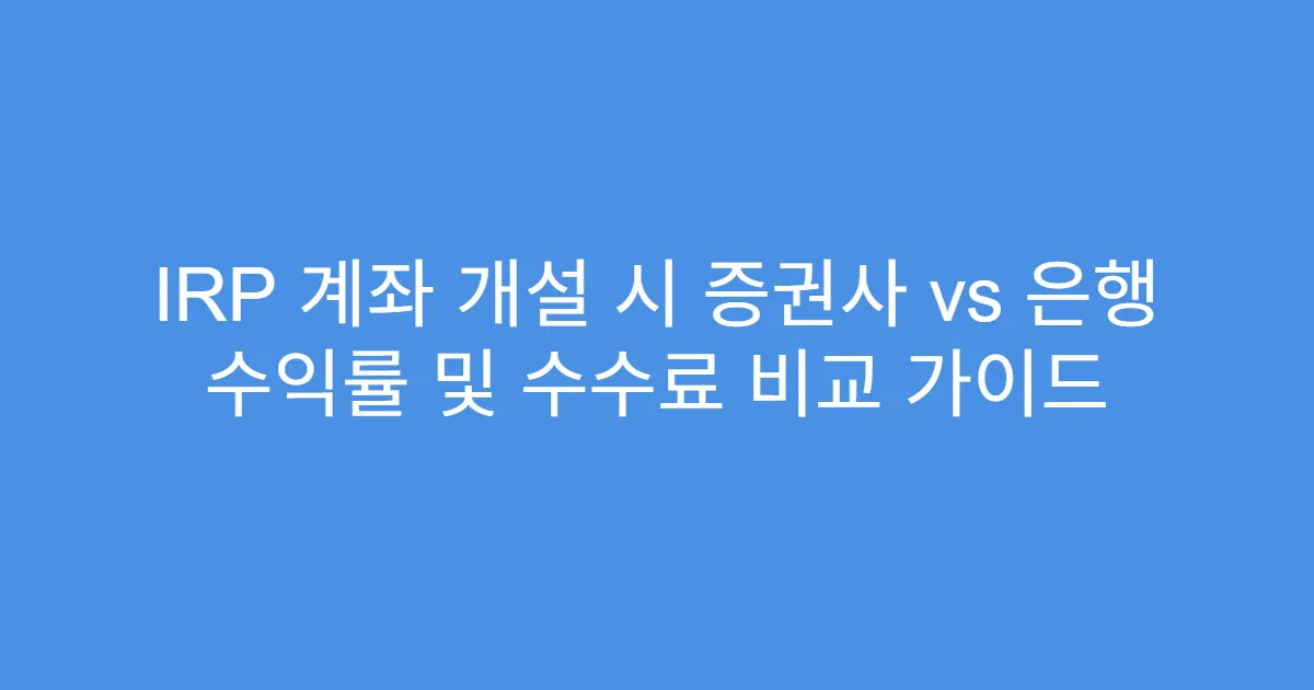 IRP 계좌 개설 시 증권사 vs 은행 수익률 및 수수료 비교 가이드