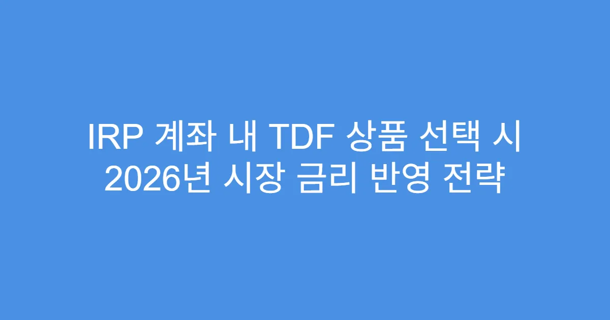 IRP 계좌 내 TDF 상품 선택 시 2026년 시장 금리 반영 전략