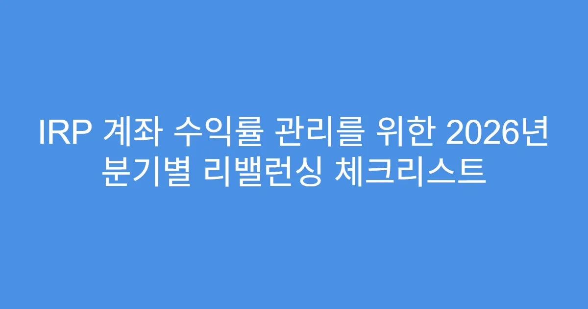 IRP 계좌 수익률 관리를 위한 2026년 분기별 리밸런싱 체크리스트