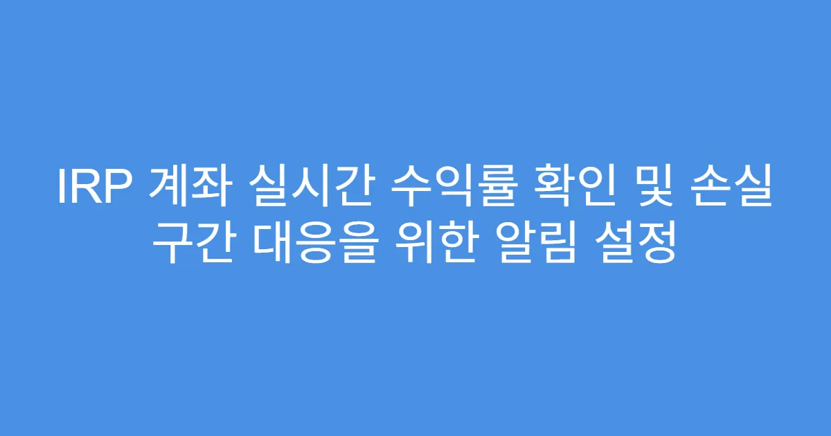 IRP 계좌 실시간 수익률 확인 및 손실 구간 대응을 위한 알림 설정