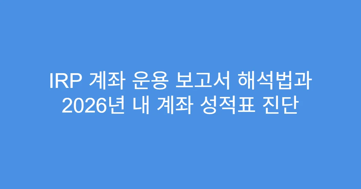 IRP 계좌 운용 보고서 해석법과 2026년 내 계좌 성적표 진단