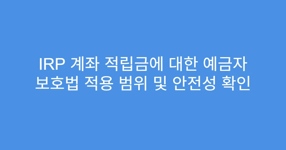 IRP 계좌 적립금에 대한 예금자 보호법 적용 범위 및 안전성 확인