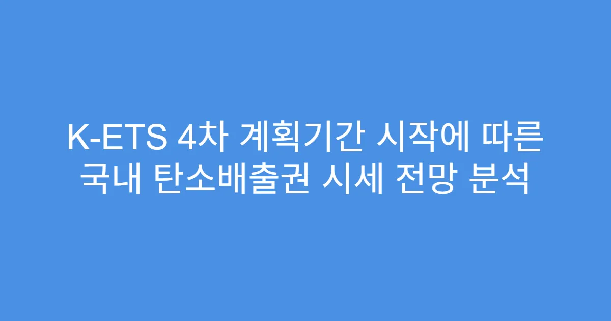 K-ETS 4차 계획기간 시작에 따른 국내 탄소배출권 시세 전망 분석
