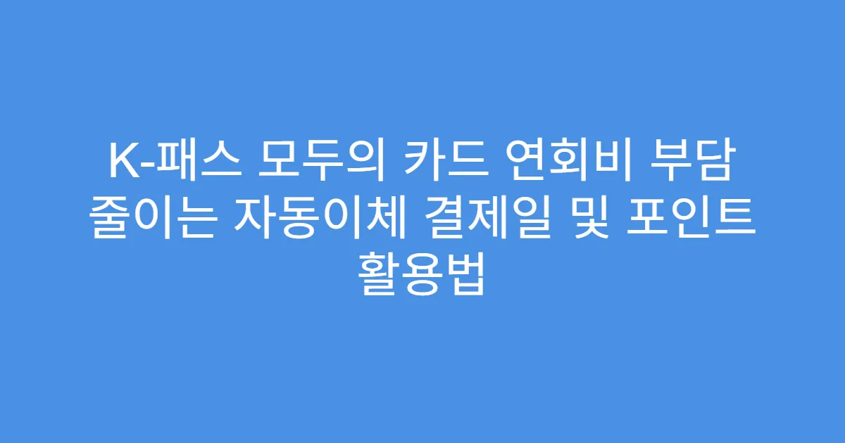 K-패스 모두의 카드 연회비 부담 줄이는 자동이체 결제일 및 포인트 활용법
