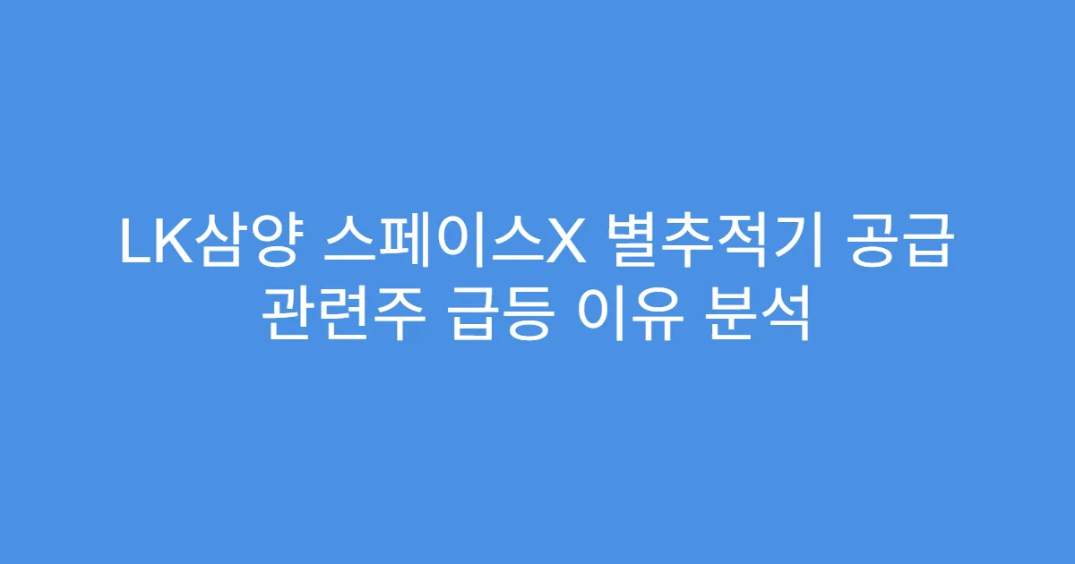 LK삼양 스페이스X 별추적기 공급 관련주 급등 이유 분석