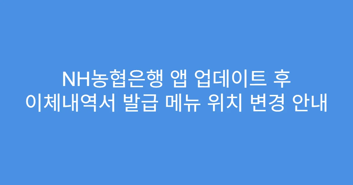 NH농협은행 앱 업데이트 후 이체내역서 발급 메뉴 위치 변경 안내