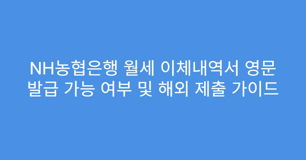 NH농협은행 월세 이체내역서 영문 발급 가능 여부 및 해외 제출 가이드