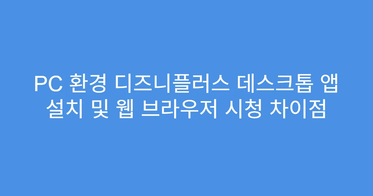 PC 환경 디즈니플러스 데스크톱 앱 설치 및 웹 브라우저 시청 차이점