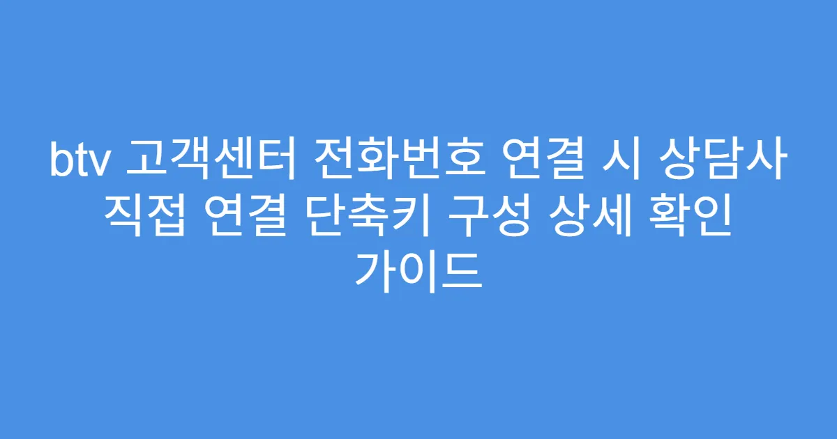 btv 고객센터 전화번호 연결 시 상담사 직접 연결 단축키 구성 상세 확인 가이드