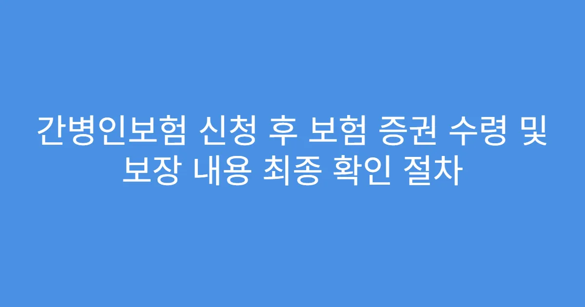 간병인보험 신청 후 보험 증권 수령 및 보장 내용 최종 확인 절차