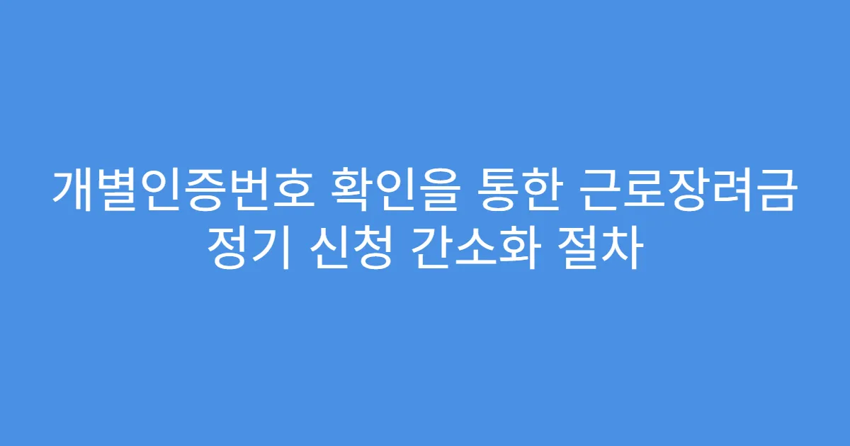 개별인증번호 확인을 통한 근로장려금 정기 신청 간소화 절차
