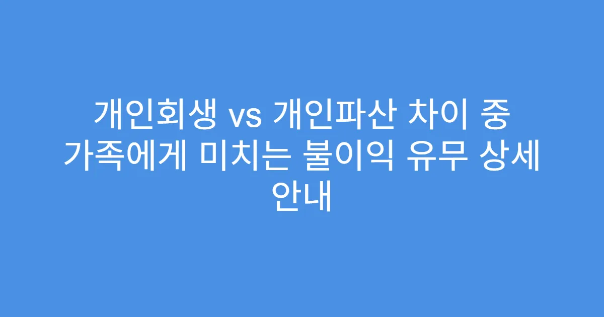 개인회생 vs 개인파산 차이 중 가족에게 미치는 불이익 유무 상세 안내