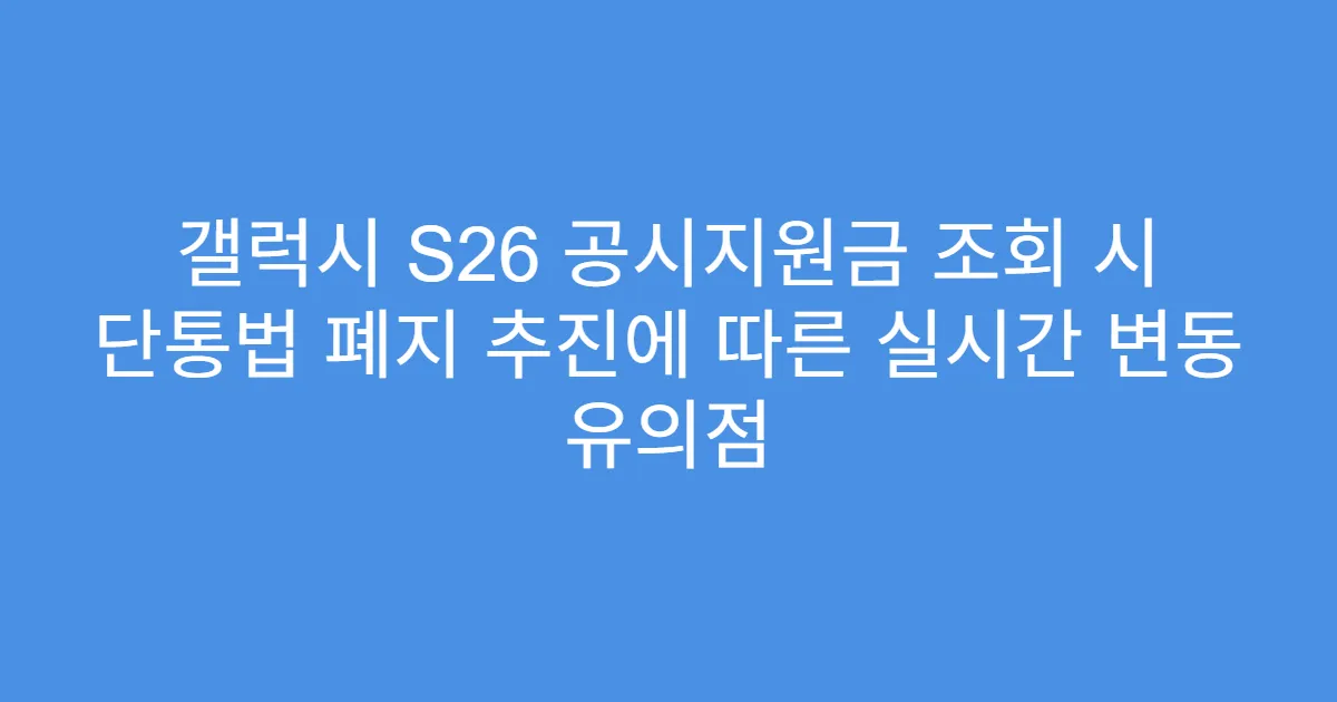 갤럭시 S26 공시지원금 조회 시 단통법 폐지 추진에 따른 실시간 변동 유의점