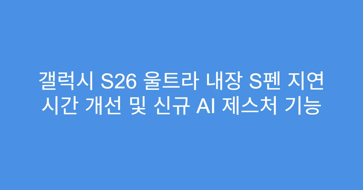 갤럭시 S26 울트라 내장 S펜 지연 시간 개선 및 신규 AI 제스처 기능