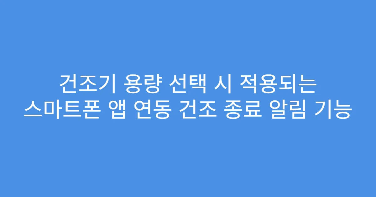 건조기 용량 선택 시 적용되는 스마트폰 앱 연동 건조 종료 알림 기능