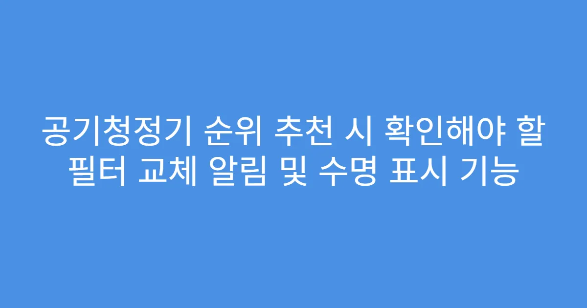 공기청정기 순위 추천 시 확인해야 할 필터 교체 알림 및 수명 표시 기능