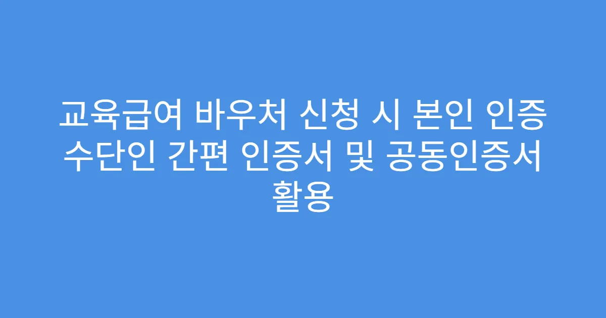 교육급여 바우처 신청 시 본인 인증 수단인 간편 인증서 및 공동인증서 활용