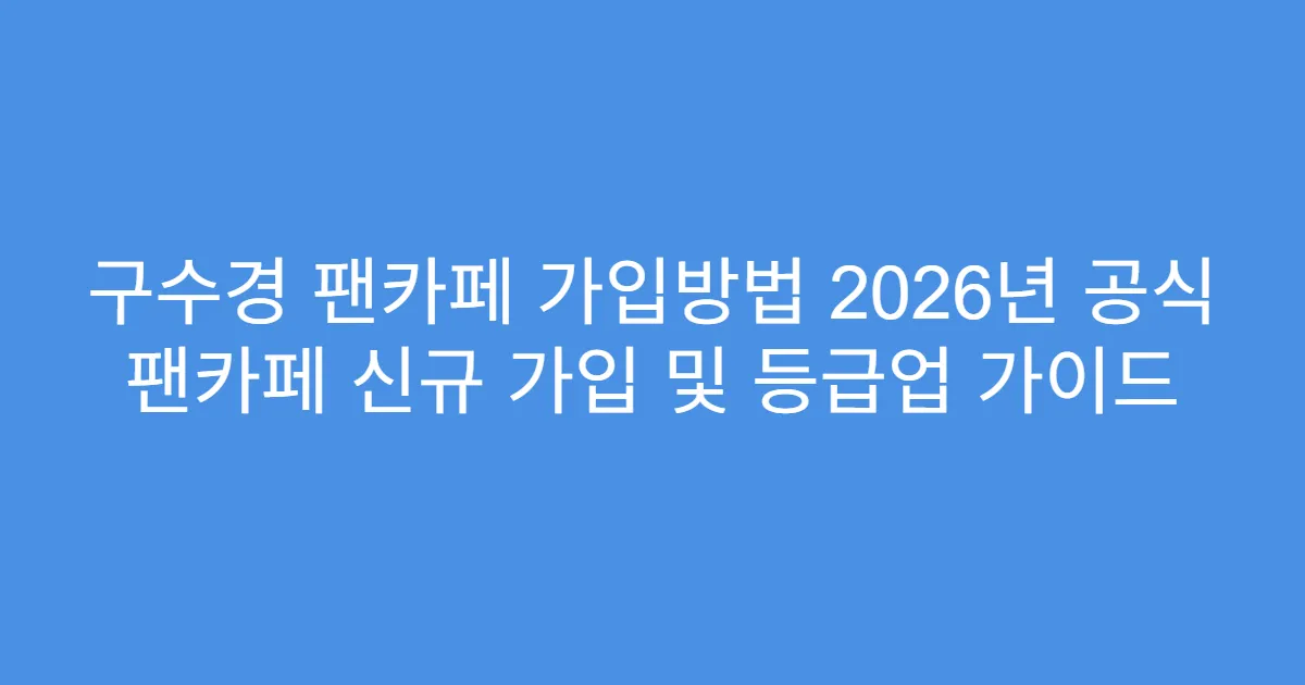 구수경 팬카페 가입방법 2026년 공식 팬카페 신규 가입 및 등급업 가이드