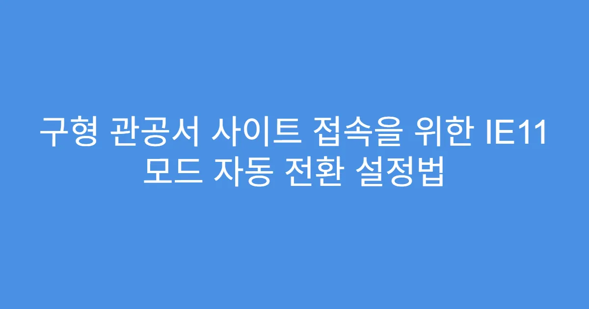 구형 관공서 사이트 접속을 위한 IE11 모드 자동 전환 설정법