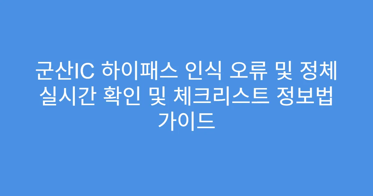 군산IC 하이패스 인식 오류 및 정체 실시간 확인 및 체크리스트 정보법 가이드