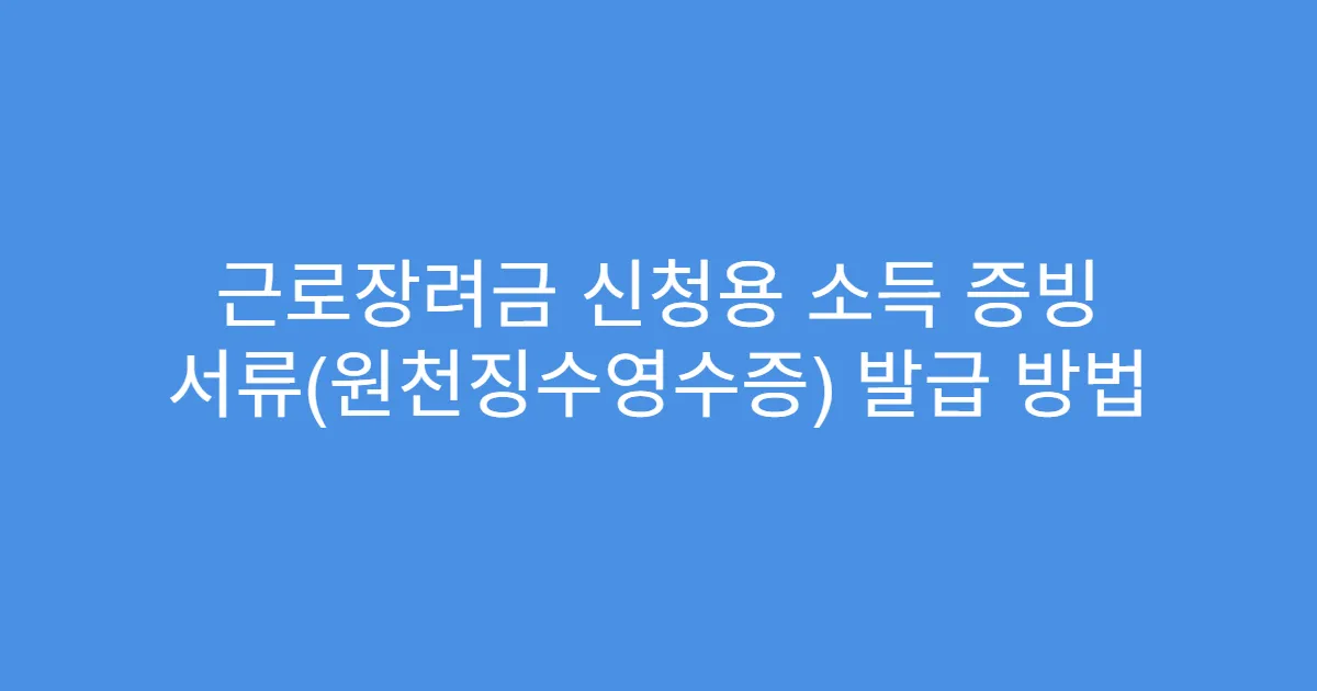 근로장려금 신청용 소득 증빙 서류(원천징수영수증) 발급 방법